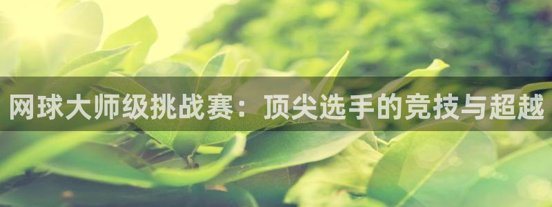 米兰体育报意大利首发阵容：网球大师级挑战赛：顶尖选手的竞技与