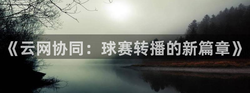 米兰体育平台：《云网协同：球赛转播的新篇章》