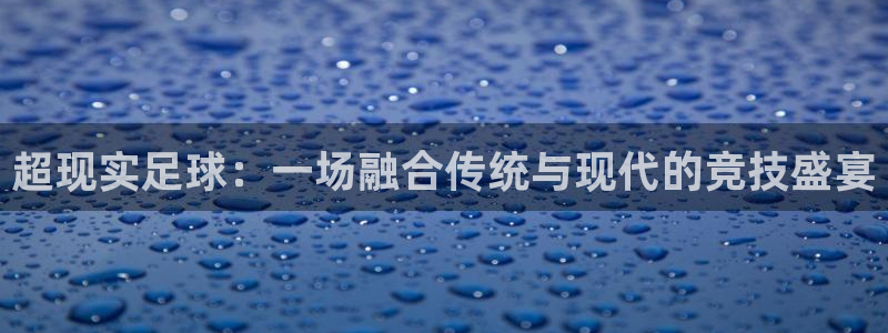 米兰体育基地：超现实足球：一场融合传统与现代的竞技盛宴